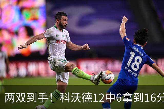 两双到手！科沃德12中6拿到16分11板 三分4中4